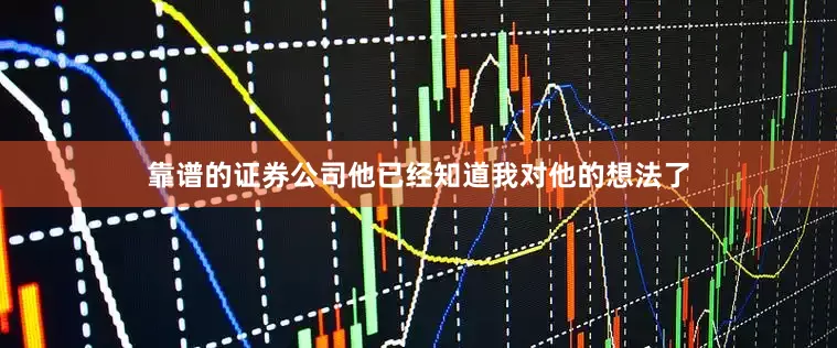 靠谱的证券公司他已经知道我对他的想法了