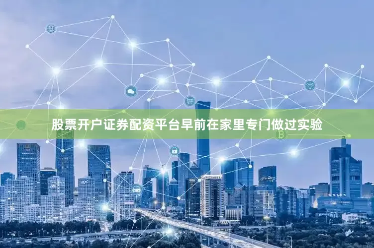 股票开户证券配资平台早前在家里专门做过实验