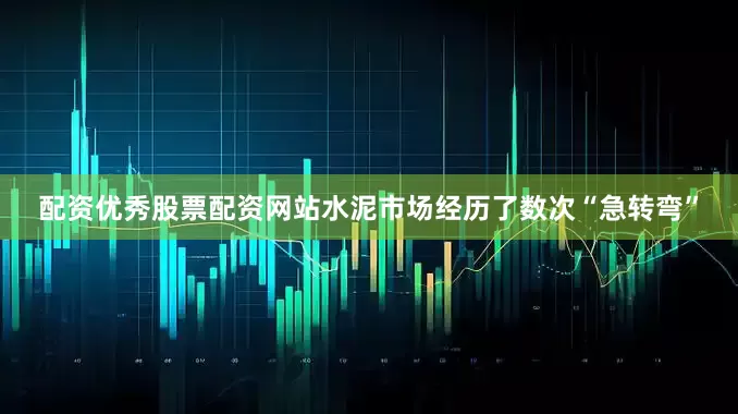配资优秀股票配资网站水泥市场经历了数次“急转弯”