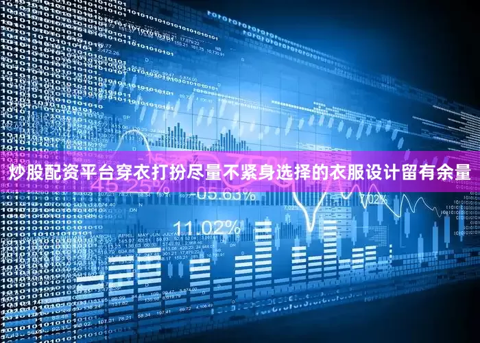 炒股配资平台穿衣打扮尽量不紧身选择的衣服设计留有余量