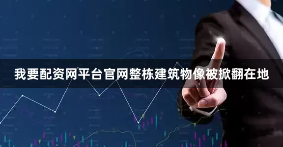 我要配资网平台官网整栋建筑物像被掀翻在地