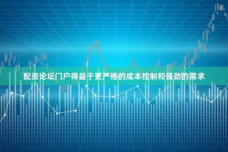 配资论坛门户得益于更严格的成本控制和强劲的需求
