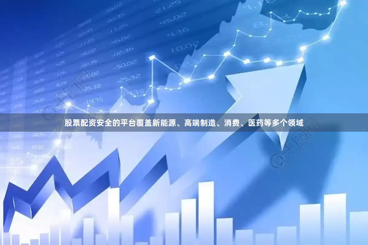 股票配资安全的平台覆盖新能源、高端制造、消费、医药等多个领域