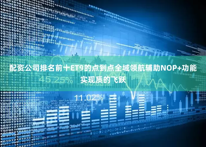 配资公司排名前十ET9的点到点全域领航辅助NOP+功能实现质的飞跃