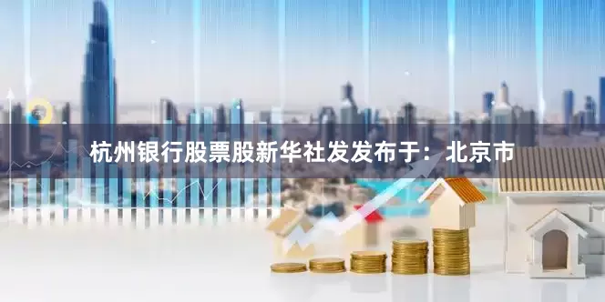 杭州银行股票股新华社发发布于：北京市