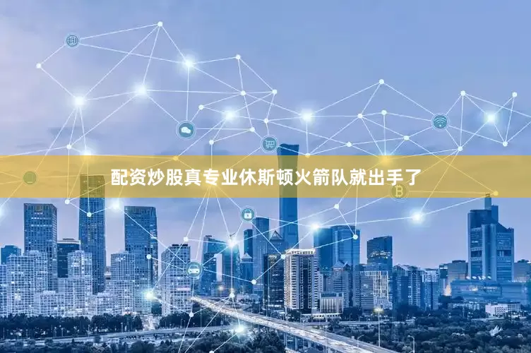 配资炒股真专业休斯顿火箭队就出手了