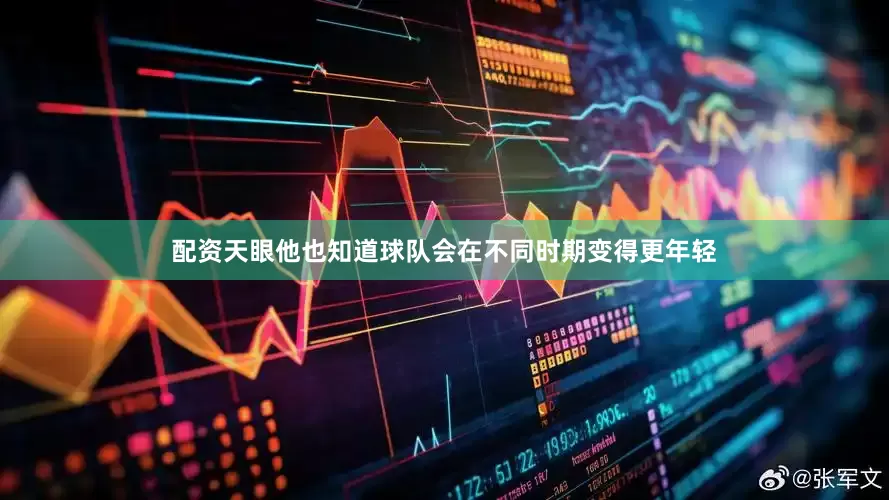 配资天眼他也知道球队会在不同时期变得更年轻