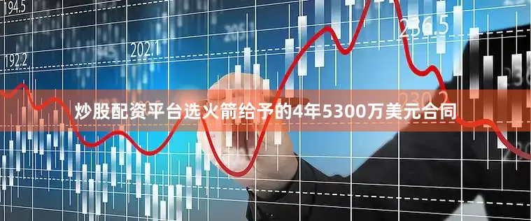 炒股配资平台选火箭给予的4年5300万美元合同