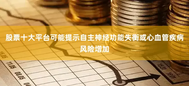 股票十大平台可能提示自主神经功能失衡或心血管疾病风险增加