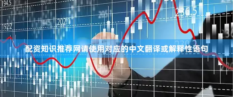配资知识推荐网请使用对应的中文翻译或解释性语句