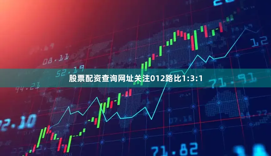股票配资查询网址关注012路比1:3:1