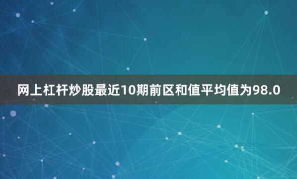 网上杠杆炒股最近10期前区和值平均值为98.0