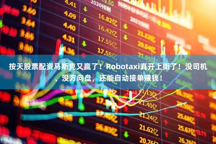 按天股票配资马斯克又赢了！Robotaxi真开上街了！没司机、没方向盘，还能自动接单赚钱！