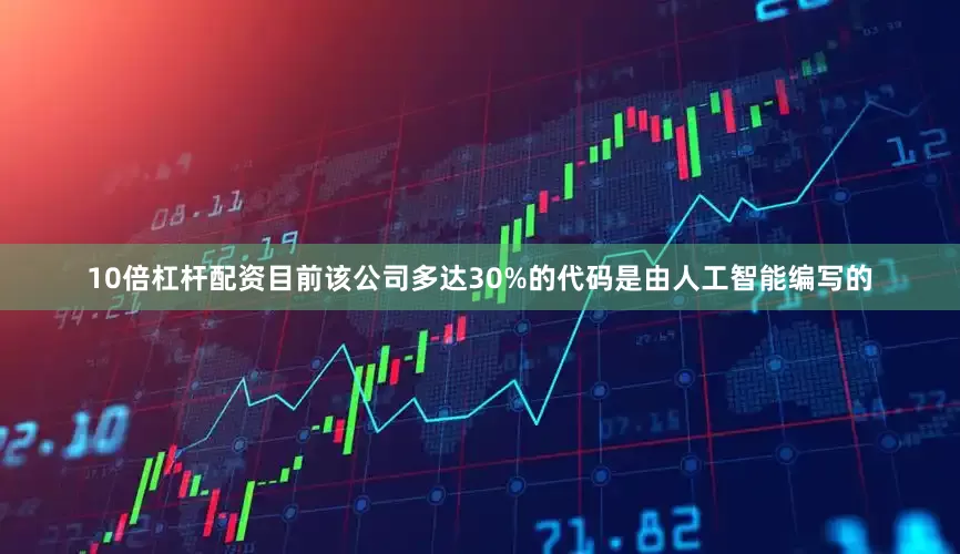10倍杠杆配资目前该公司多达30%的代码是由人工智能编写的