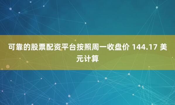 可靠的股票配资平台按照周一收盘价 144.17 美元计算