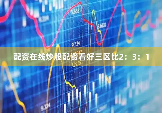 配资在线炒股配资看好三区比2：3：1