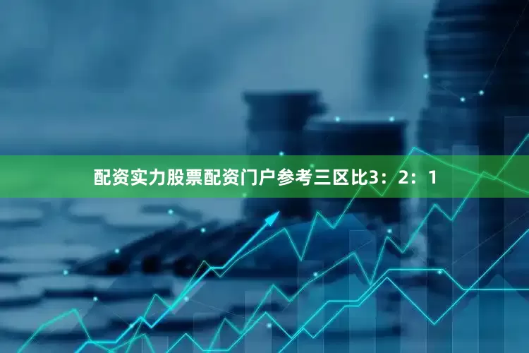 配资实力股票配资门户参考三区比3：2：1