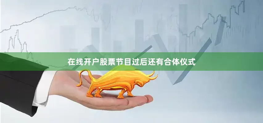 在线开户股票节目过后还有合体仪式