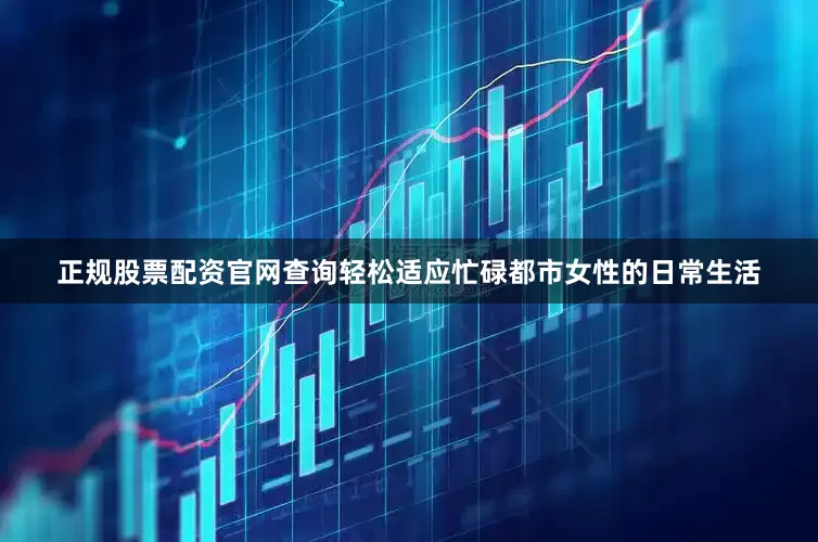 正规股票配资官网查询轻松适应忙碌都市女性的日常生活