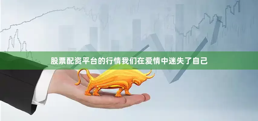 股票配资平台的行情我们在爱情中迷失了自己