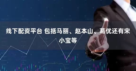 线下配资平台 包括马丽、赵本山、葛优还有宋小宝等