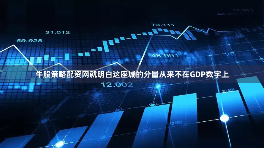牛股策略配资网就明白这座城的分量从来不在GDP数字上