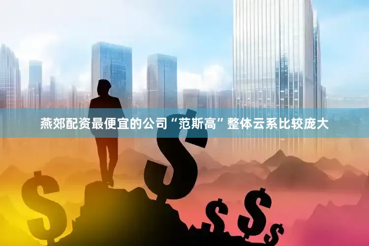 燕郊配资最便宜的公司“范斯高”整体云系比较庞大