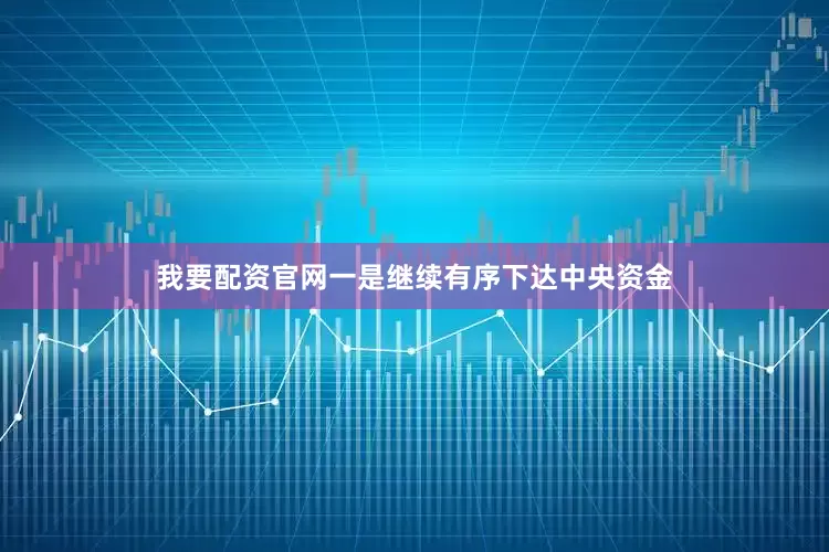 我要配资官网一是继续有序下达中央资金