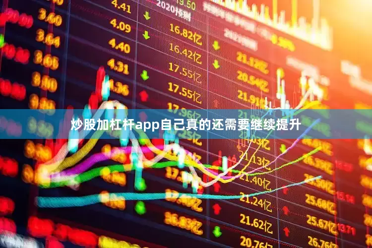 炒股加杠杆app自己真的还需要继续提升