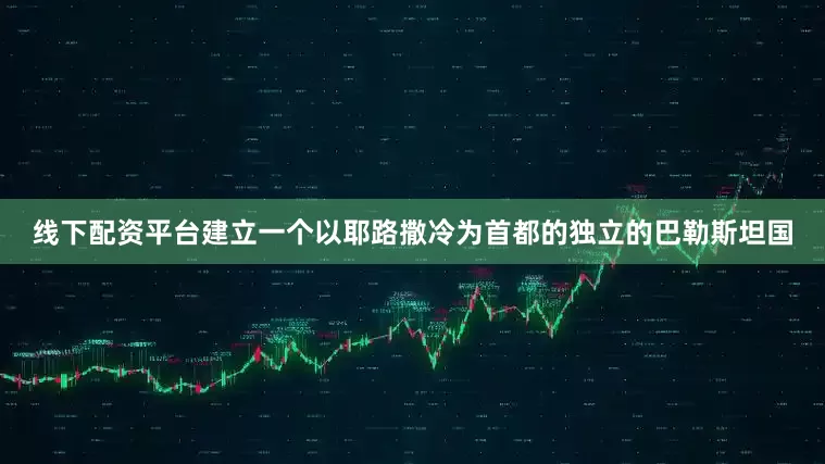 线下配资平台建立一个以耶路撒冷为首都的独立的巴勒斯坦国