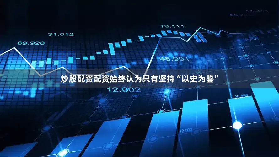 炒股配资配资始终认为只有坚持“以史为鉴”