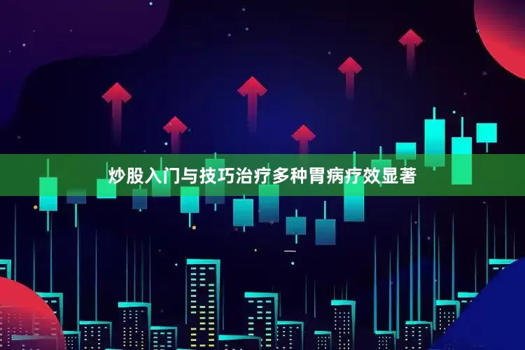 炒股入门与技巧治疗多种胃病疗效显著