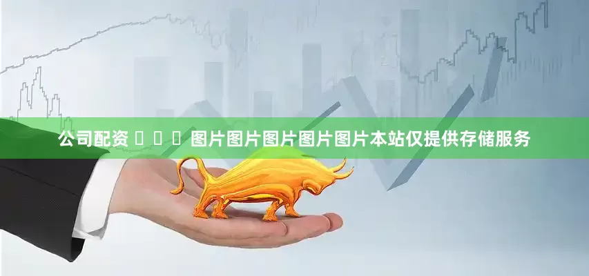 公司配资 ​​​图片图片图片图片图片本站仅提供存储服务