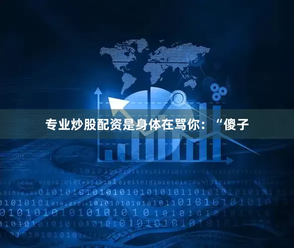 专业炒股配资是身体在骂你：“傻子