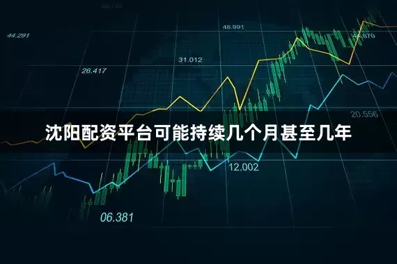 沈阳配资平台可能持续几个月甚至几年