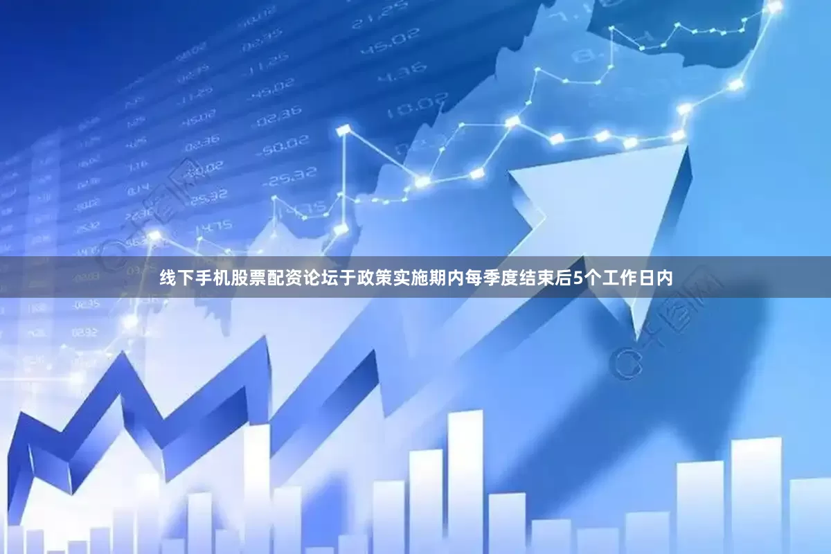 线下手机股票配资论坛于政策实施期内每季度结束后5个工作日内