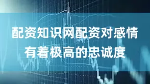 配资知识网配资对感情有着极高的忠诚度