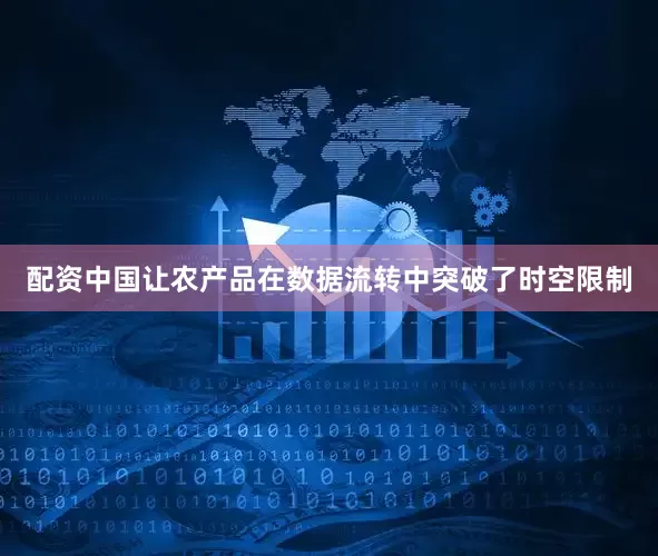 配资中国让农产品在数据流转中突破了时空限制