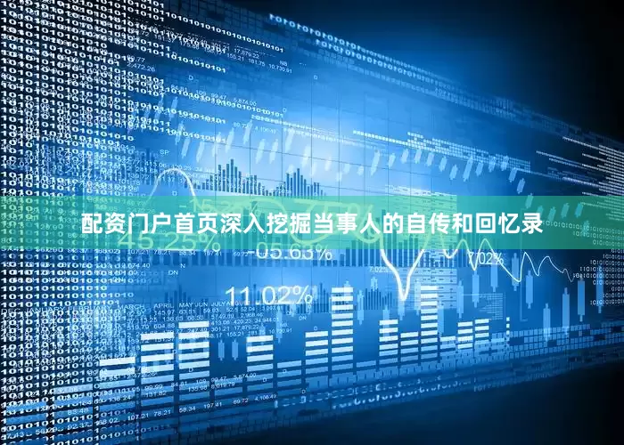 配资门户首页深入挖掘当事人的自传和回忆录