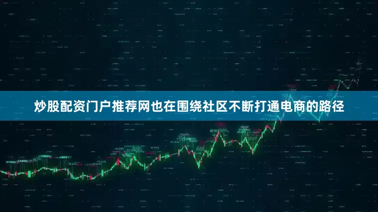 炒股配资门户推荐网也在围绕社区不断打通电商的路径