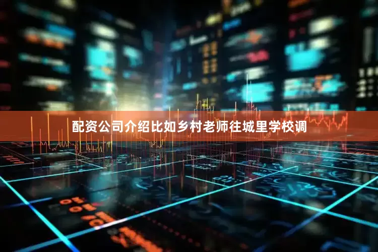 配资公司介绍比如乡村老师往城里学校调