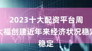 2023十大配资平台周大福创建近年来经济状况稳定