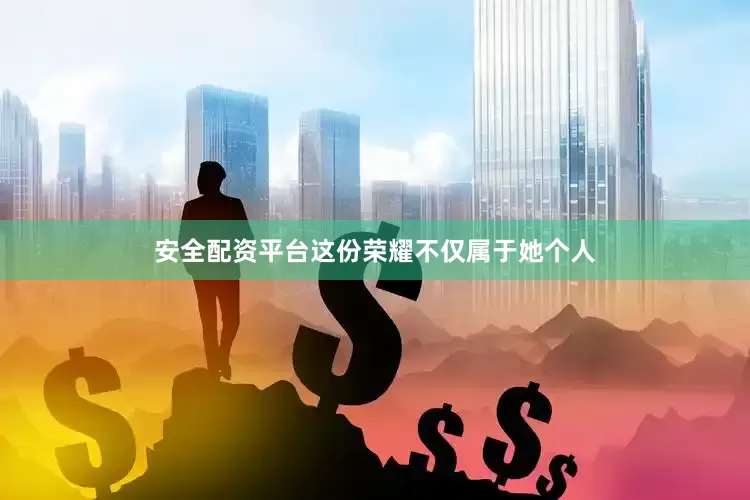 安全配资平台这份荣耀不仅属于她个人