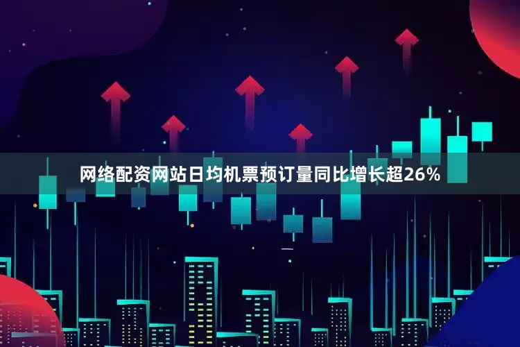 网络配资网站日均机票预订量同比增长超26%