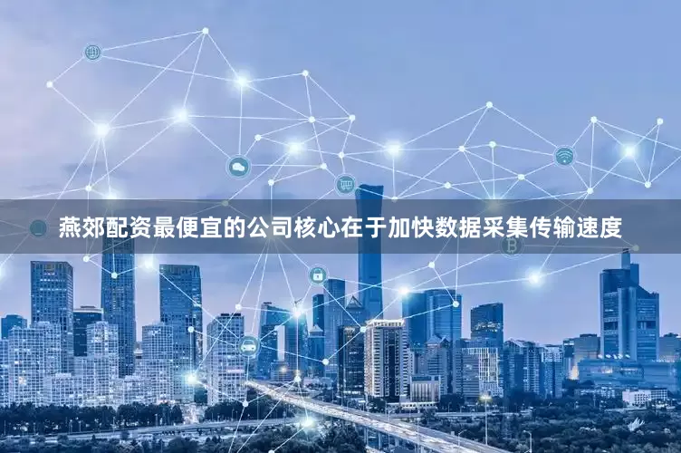 燕郊配资最便宜的公司核心在于加快数据采集传输速度