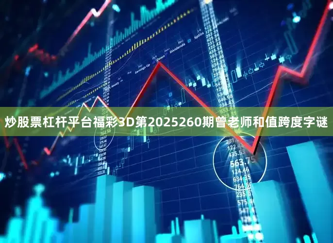 炒股票杠杆平台福彩3D第2025260期曾老师和值跨度字谜
