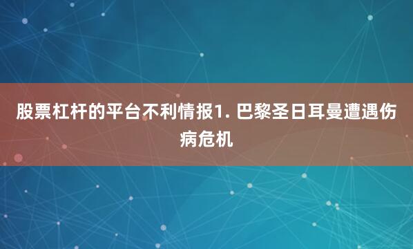 股票杠杆的平台　　不利情报　　1. 巴黎圣日耳曼遭遇伤病危机